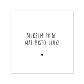 Bliksem piebe, wat bisto leuk!