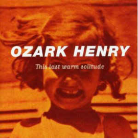 Ozark Henry ‎– This Last Warm Solitude