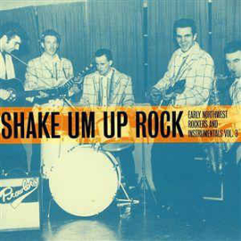 Shake Um Up Rock - Early Northwest Rockers And Instrumentals Vol.3