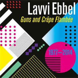 Lavvi Ebbel ‎– Guns And Crêpe Flambée 1977 - 2014