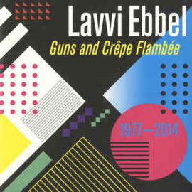 Lavvi Ebbel ‎– Guns And Crêpe Flambée 1977 - 2014