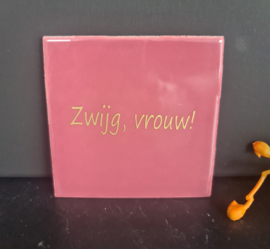 Tegeltje -oud roze - Zwijg, vrouw!
