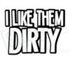 I like them dirty