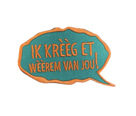 Ik krèèg et wèèrem van jou!
