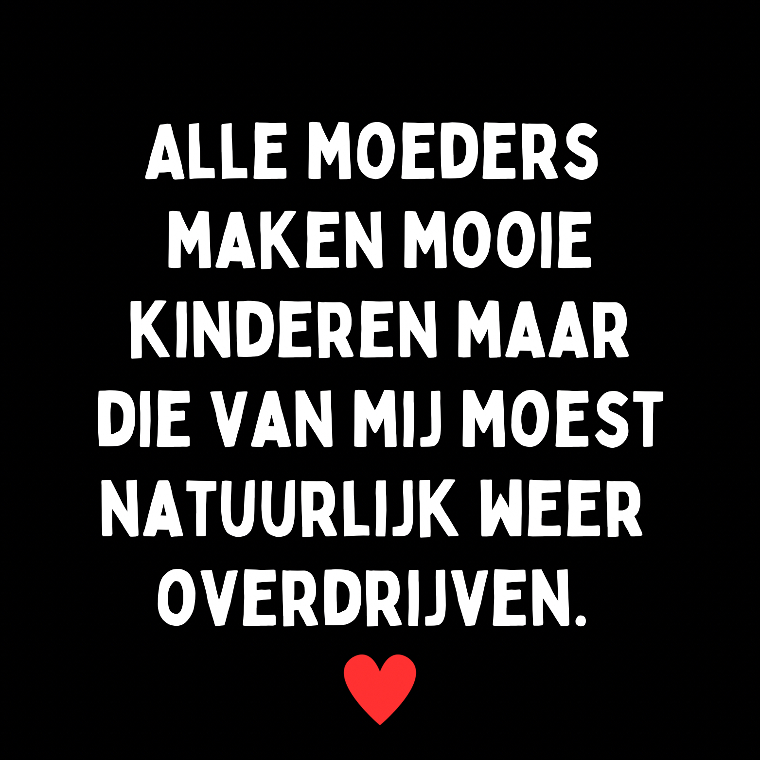 11. ''Alle Moeders Maken Mooie Kinderen'' Zwart/Wit