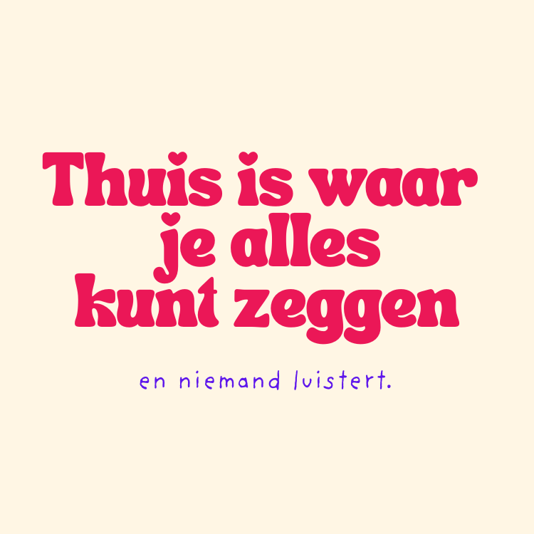 99. ''Thuis is waar je alles kunt zeggen''