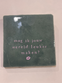 Tegeltje 10x10- mag ik jouw wereld leuker maken