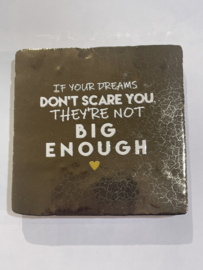 Tegeltje 10x10- if your dreams don’t scare you