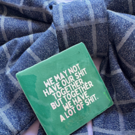 We may not have our shit together, but together we have a lot of shit.