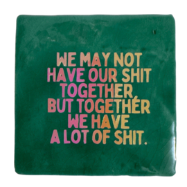 We may not have our shit together, but together we have a lot of shit.
