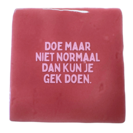 Doe maar niet normaal dan kun je gek doen