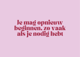 Je mag opnieuw beginnen, zo vaak als je nodig hebt