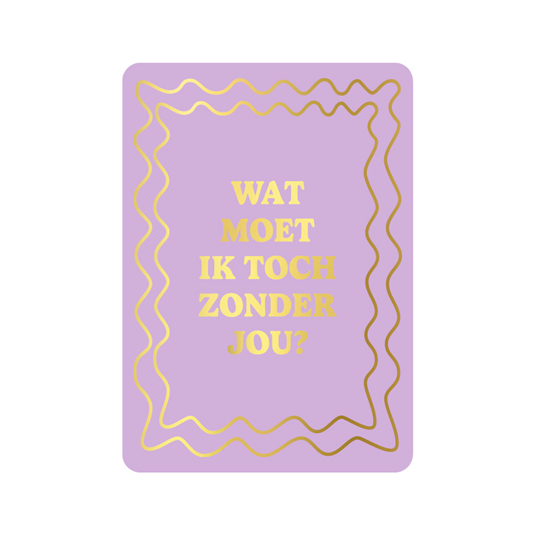 Wenskaart - Wat moet ik toch zonder jou?